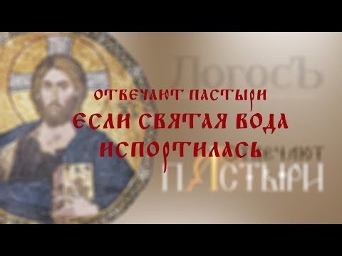 Отвечают пастыри: Если святая вода испортилась