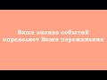 Ваша оценка событий определяет Ваши переживания