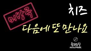 [미방곡] 치즈(CHEEZE) - 다음에 또 만나요(See You Again) [올댓뮤직(All That Music)]