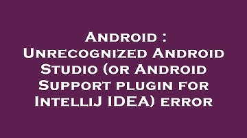 Android : Unrecognized Android Studio (or Android Support plugin for IntelliJ IDEA) error