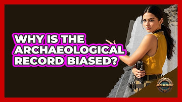 Why Is the Archaeological Record Biased?
