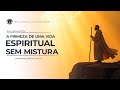 A FIRMEZA DE UMA VIDA ESPIRITUAL SEM MISTURA
