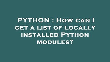 PYTHON : How can I get a list of locally installed Python modules?
