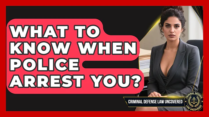 What To Know When Police Arrest You? - Criminal Defense Law Uncovered