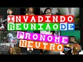 INVADINDO REUNIAO de PRONOME NEUTRO 😂