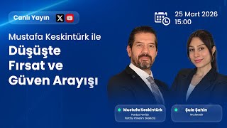 Düşüşte Fırsat ve Güven Arayışı | Mustafa Keskintürk &amp; Şule Şahin