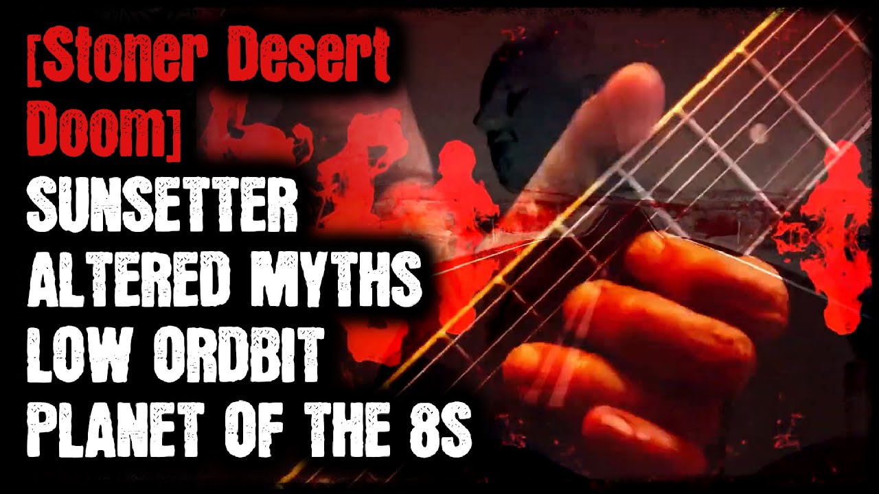 [Stoner Desert Doom] - Sunsetter - Altered Myths - Low Orbit - Planet of the 8s