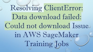 Resolving ClientError: Data download failed: Could not download Issue in AWS SageMaker Training Jobs