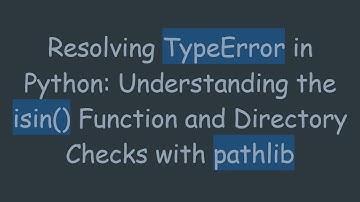 Resolving TypeError in Python: Understanding the isin() Function and Directory Checks with pathlib
