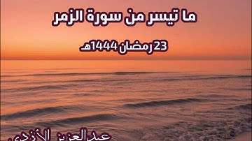 تراويح ليلة 23 رمضان 1444هـ - ما تيسر من سورة الزمر - عبدالعزيز الأزدي