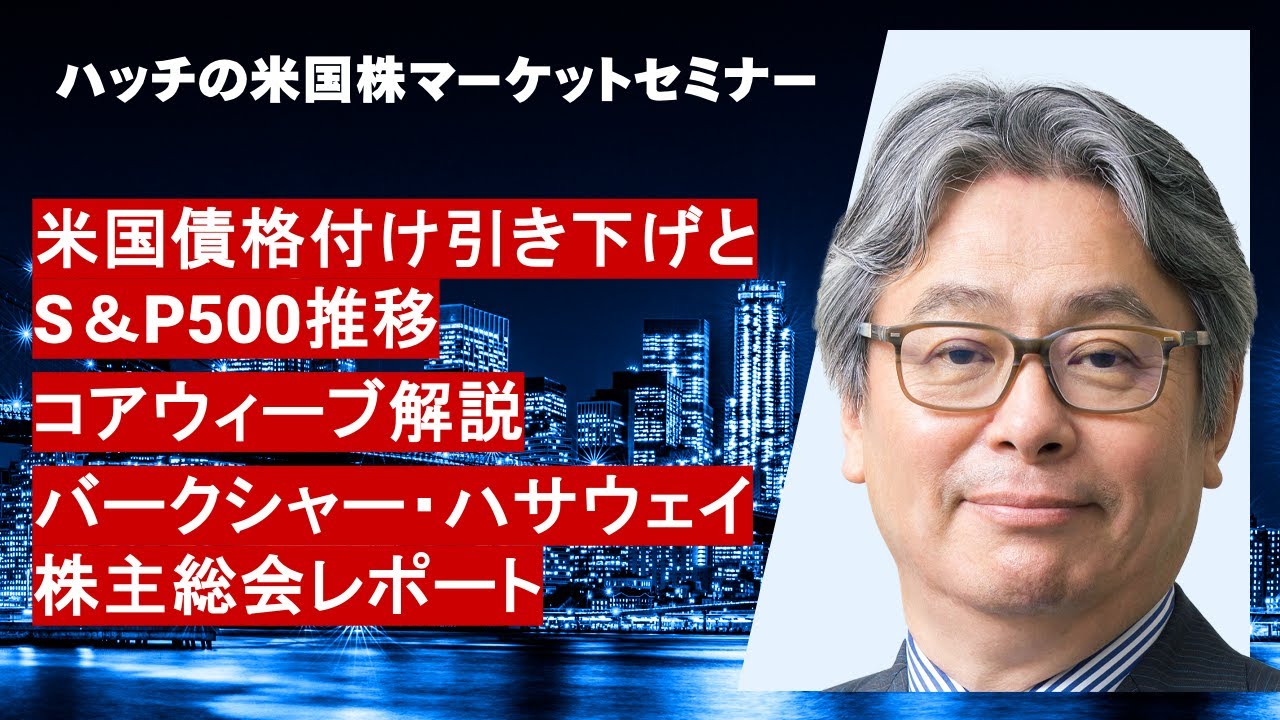 米国債格付け引き下げとS＆P500推移、コアウィーブ解説、バークシャー・ハサウェイ株主総会レポート（ハッチの米国株マーケットセミナー2025年5月）  | マネックスオンデマンド | マネクリ マネックス証券の投資情報とお金に役立つメディア
