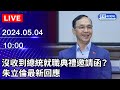 🔴【LIVE直播】沒收到總統就職典禮邀請函？ 朱立倫最新回應｜2024.05.04｜Taiwan News Live｜台湾のニュース生放送｜대만 뉴스 방송 @ChinaTimes