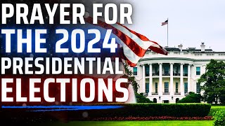 Prayer for the Presidential Elections | 2024 Presidential Election Prayer