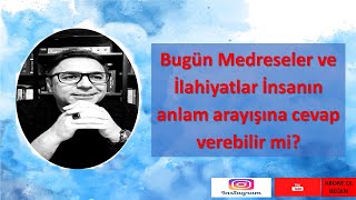 5) Bugün Medreseler ve İlahiyatlar İnsanın anlam arayışına cevap verebilir mi?