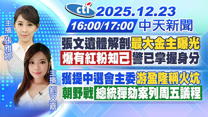 【🔴LIVE直播中】張文有紅粉知己?警掌握身分 錢都買武器"最大金主是母親" 獲提中選會主委"游盈隆稱跳火坑" 總統彈劾案列議程 周五再戰｜張雅婷/劉又嘉報新聞20251223@中天新聞CtiNews