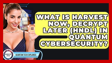 What Is Harvest Now, Decrypt Later (HNDL) In Quantum Cybersecurity? - Quantum Tech Explained