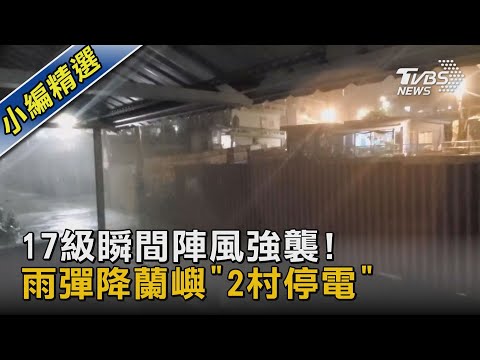 17級瞬間陣風強襲! 雨彈降蘭嶼「2村停電」｜TVBS新聞