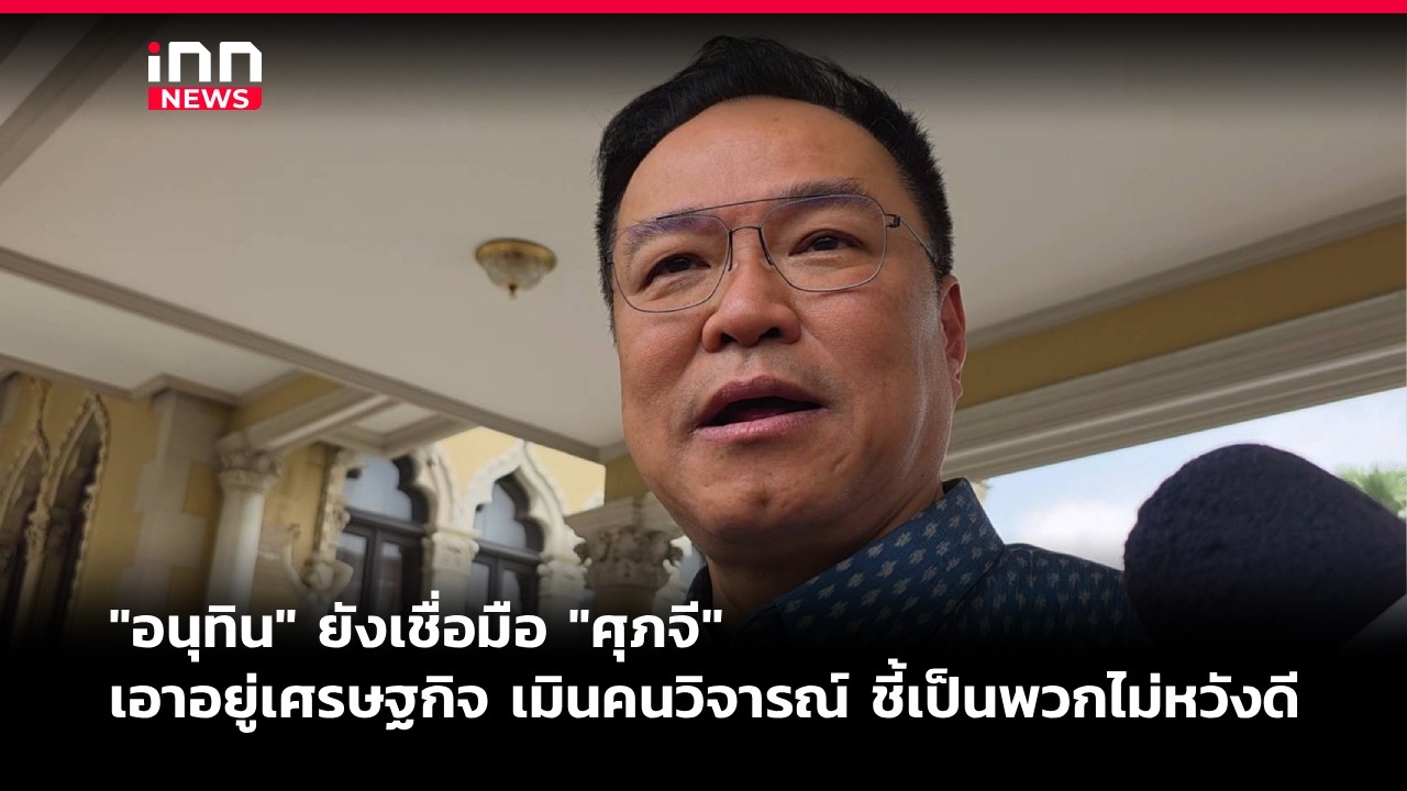 "อนุทิน" ยังเชื่อมือ "ศุภจี" เอาอยู่เศรษฐกิจ เมินคนวิจารณ์ | iNN Breaking News