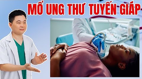 Mổ Ung Thư Tuyến Giáp Có Phải Cắt Hết Toàn Bộ Không? Bác Sĩ Chiều