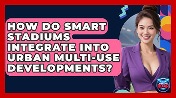 How Do Smart Stadiums Integrate Into Urban Multi-use Developments? - Where the Fans Roar