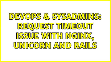 DevOps & SysAdmins: Request timeout issue with nginx, unicorn and rails