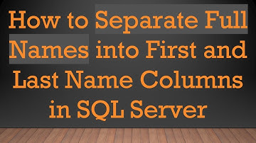 How to Separate Full Names into First and Last Name Columns in SQL Server