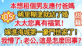 第五集：本想租個男友應付爸媽，稀里糊塗就結了婚。太太您真有福氣！嫁進海城第一豪門世家了！我懵了：老公，這是怎麼回事？#甜寵 #豪門霸總 #現代言情 #情感