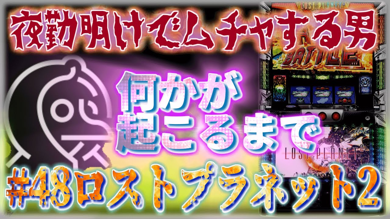 [無茶スロ] 無理ゲーだと思うパチスロ ロストプラネット２で、何か起こるまで突っ張りました。［夜勤明けでムチャする男 #48]