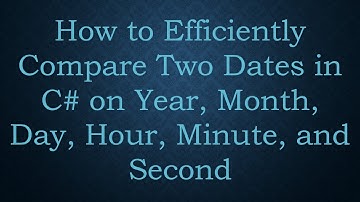 How to Efficiently Compare Two Dates in C#  on Year, Month, Day, Hour, Minute, and Second