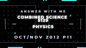 Answer with me - Combined Science 5129 Physics paper 11 Oct/Nov 2012. (2012/W/11)