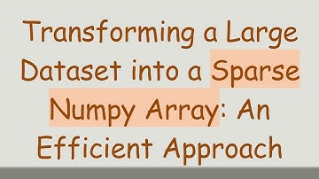 Transforming a Large Dataset into a Sparse Numpy Array: An Efficient Approach