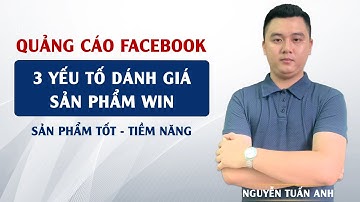3 Yếu Tố Đánh Giá Sản Phẩm Win | Quảng Cáo Facebok | Nguyễn Tuấn Anh