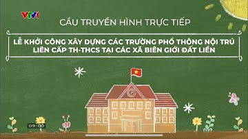Lễ Khởi Công Xây Dựng Các Trường Phổ Thông Nội Trú Liên Cấp TH-THCS Tại Các Xã Biên Giới Đất Liền