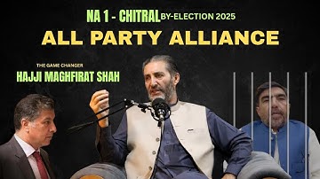 Alliance of all parties - NA1 By-election 2025 | Maghfirat Shah | Khowar Podcast | Mustazhar Billah 
