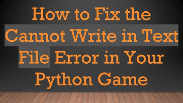 How to Fix the Cannot Write in Text File Error in Your Python Game