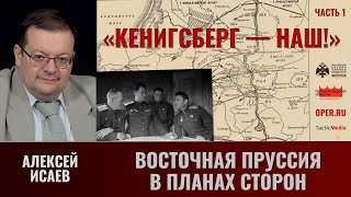 Алексей Исаев. "Кёнигсберг - наш!" Часть 1. Восточная Пруссия в планах сторон