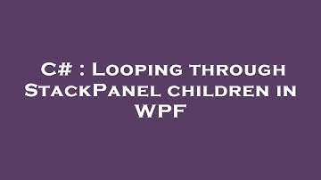 C# : Looping through StackPanel children in WPF