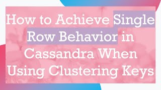 How to Achieve Single Row Behavior in Cassandra When Using Clustering Keys