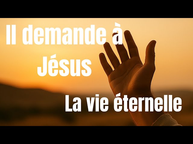 Il demande à Jésus la vie éternelle..
