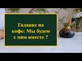 Будем ли мы вместе? Гадание на кофейной гуще