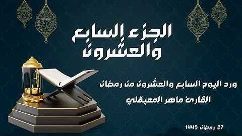 الورد القرآني لليوم السابع والعشرون من رمضان - الجزء السابع والعشرون - بصوت القارئ ماهر المعيقلي
