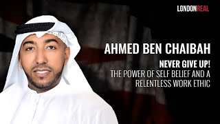 Never Give Up! The Power Of Self Belief & A Relentless Work Ethic with Ahmed Ben Chaibah