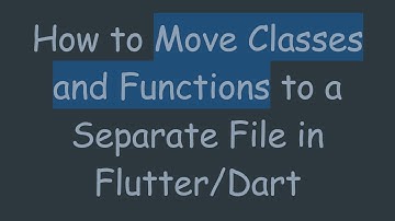 How to Move Classes and Functions to a Separate File in Flutter/Dart