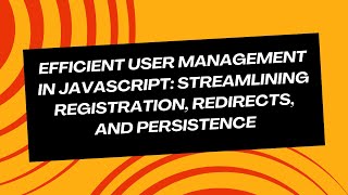 Efficient User Management in JavaScript: Streamlining Registration, Redirects, and Persistence