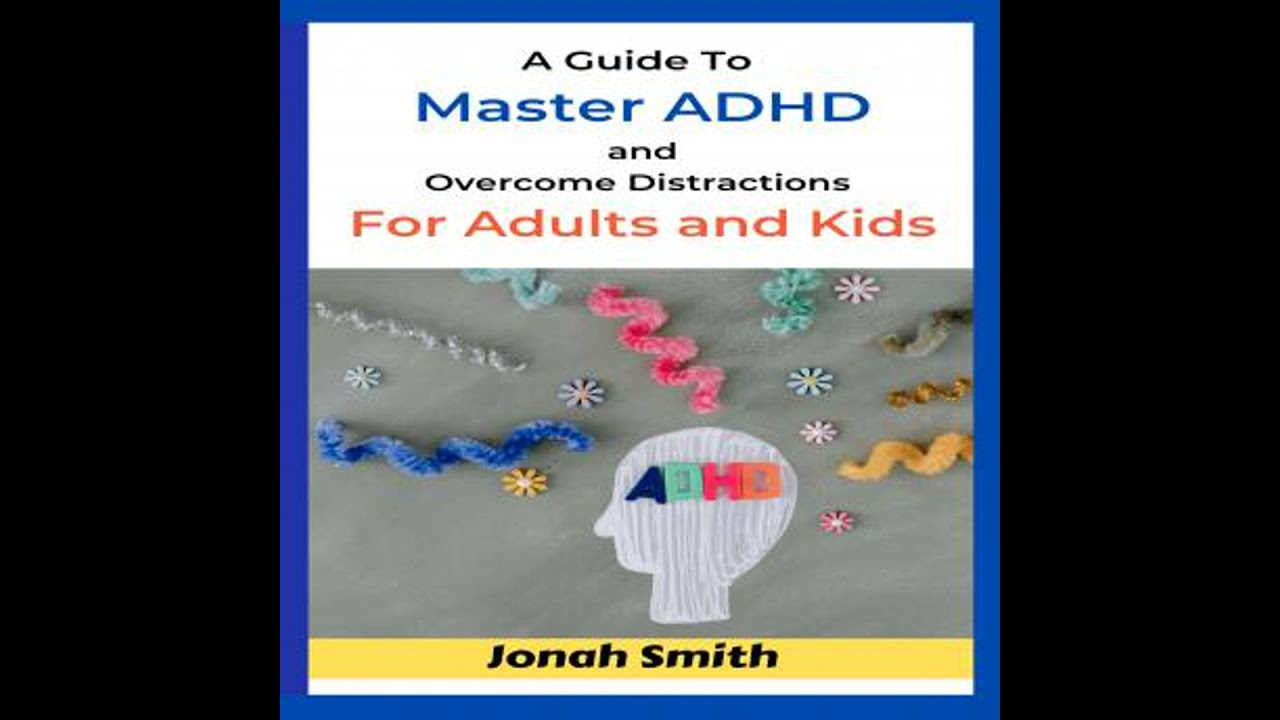 Guide Tо Mаѕtеr ADHD and Оvеrсоmе Diѕtrасtiоnѕ Fоr Adultѕ and Kids - Jonah Smith