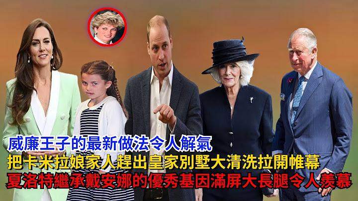 威廉的新做法令人解气！把卡米拉娘家人赶出皇家别墅，夏洛特继承戴安娜的优秀基因，满屏大长腿令人羡慕#威廉王子#查尔斯#卡米拉#凯特#梅根#哈里王子#戴安娜#安妮公主#乔治王子#夏洛特公主#路易斯王子 - 天天要闻