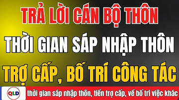 🔥 SỐC! GIẢI ĐÁP 3 VẤN ĐỀ NÓNG: SÁP NHẬP THÔN – TRỢ CẤP – BỐ TRÍ CÔNG TÁC!
