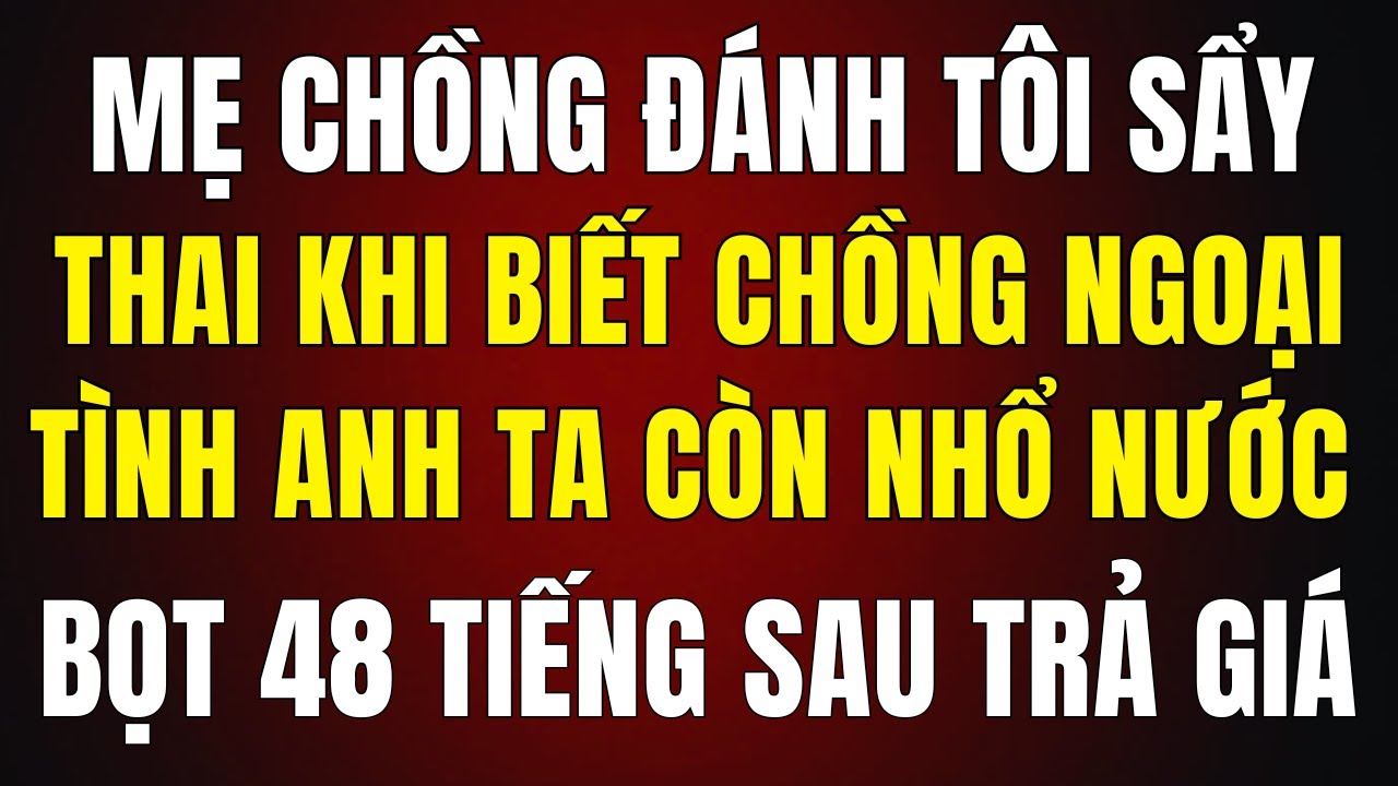 Bị Bố Mẹ Chồng Đánh Sảy Thai Khi Phát Hiện Chồng Ngoại Tình, Anh Ta Còn ... 48 Giờ Sau - Họ Trả Giá