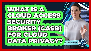 What Is A Cloud Access Security Broker (CASB) For Cloud Data Privacy? - AI and Technology Law