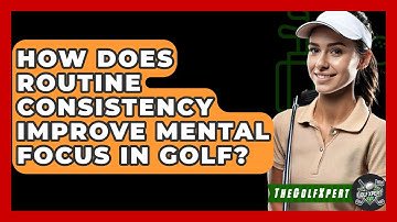 How Does Routine Consistency Improve Mental Focus In Golf? - The Golf Xpert